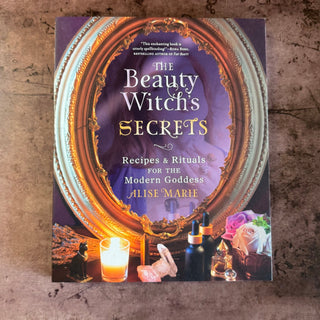 The Beauty Witch's Secrets: Recipes & Rituals for the Modern Goddess By Alise Marie - The Mystical Moon Online Store